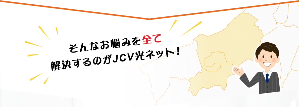 そんなお悩みを全て解決するのがJCV光ネット！