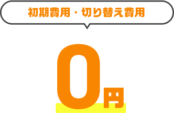 初期費用・切替費用0円