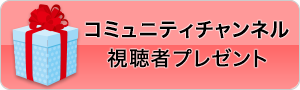 コミュニティチャンネル 視聴者プレゼント